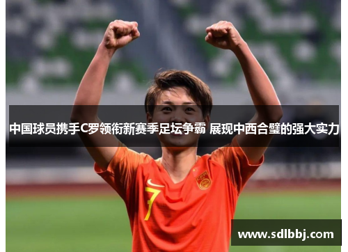 中国球员携手C罗领衔新赛季足坛争霸 展现中西合璧的强大实力