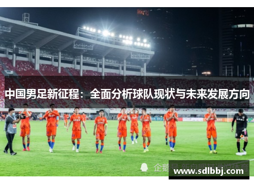 中国男足新征程：全面分析球队现状与未来发展方向