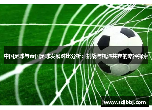 中国足球与泰国足球发展对比分析：挑战与机遇共存的路径探索