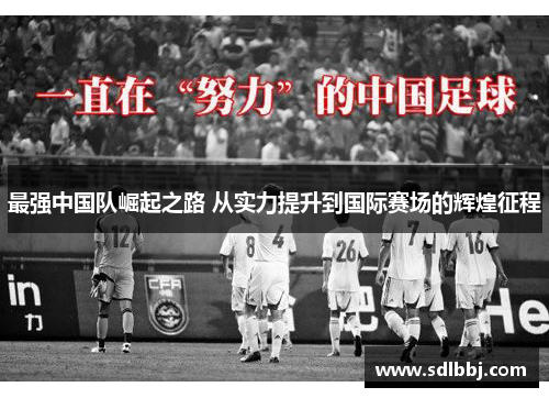 最强中国队崛起之路 从实力提升到国际赛场的辉煌征程