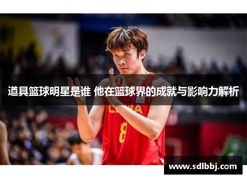 道具篮球明星是谁 他在篮球界的成就与影响力解析