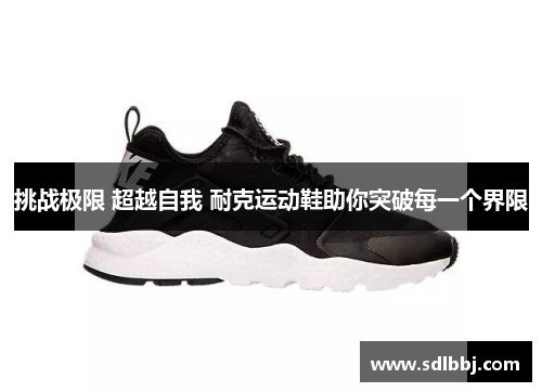 挑战极限 超越自我 耐克运动鞋助你突破每一个界限