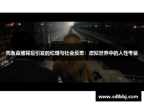 死鱼直播背后引发的伦理与社会反思：虚拟世界中的人性考量