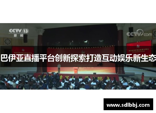 巴伊亚直播平台创新探索打造互动娱乐新生态