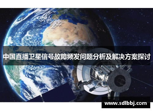 中国直播卫星信号故障频发问题分析及解决方案探讨